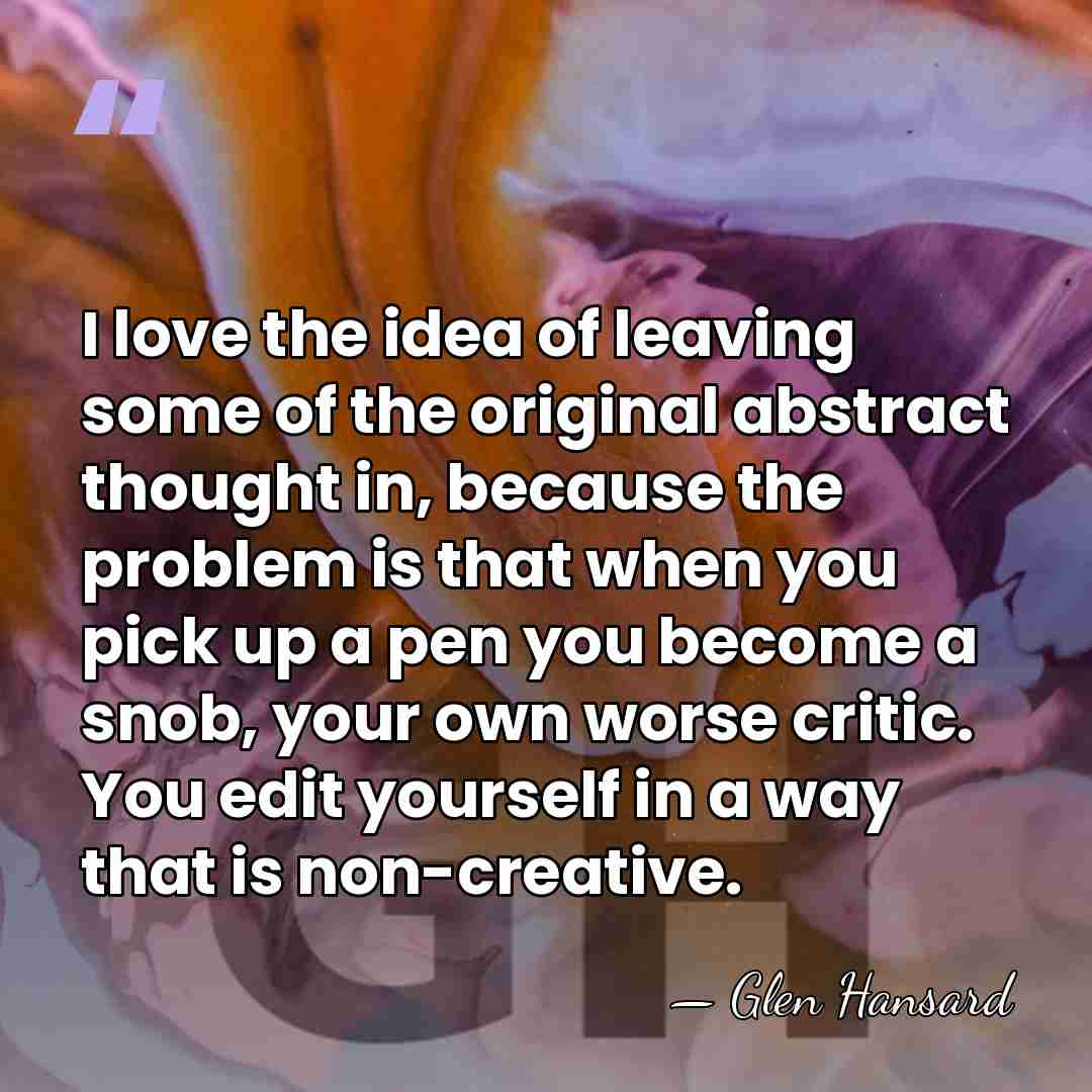 I love the idea of leaving some of the original abstract thought&hellip; - Glen Hansard