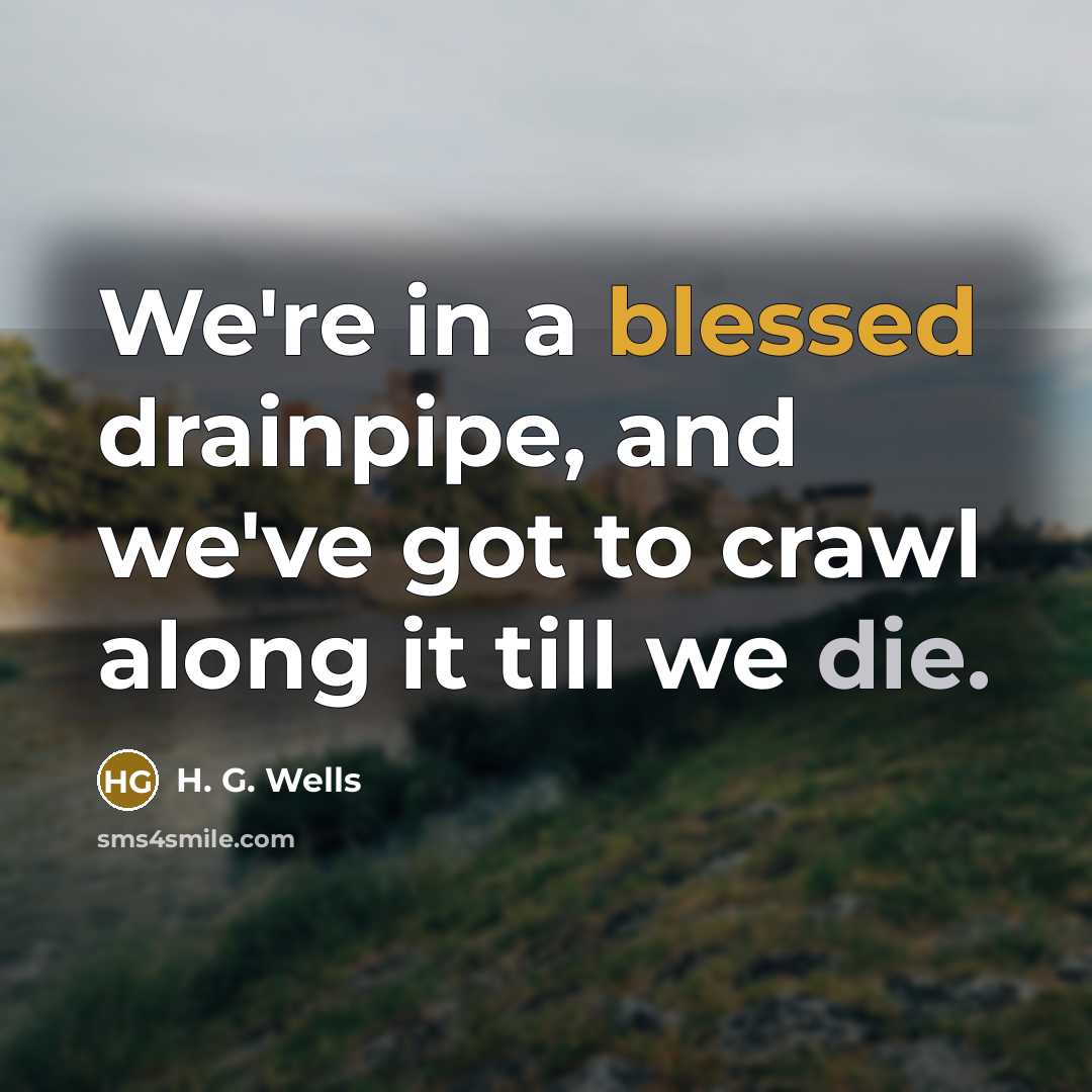 “We're in a blessed drainpipe, and we've got to crawl…” quote by H. G. Wells