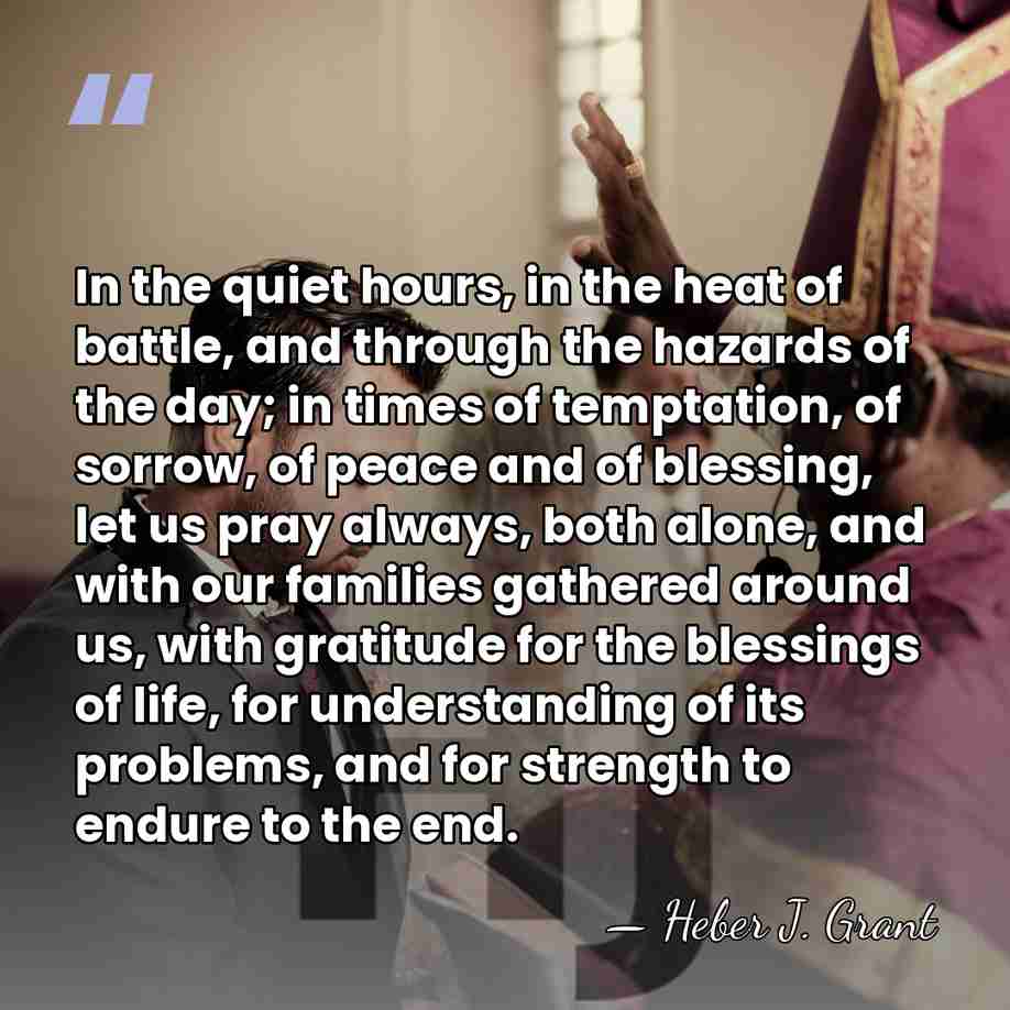 In the quiet hours, in the heat of battle, and through the&hellip; - Heber J. Grant