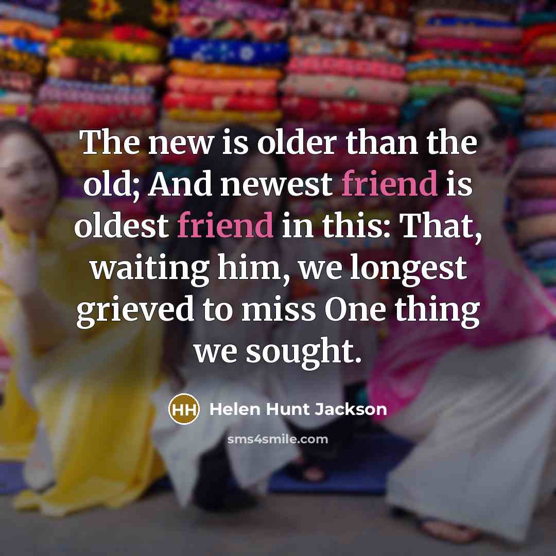 “The new is older than the old; And newest friend…” quote by Helen Hunt Jackson