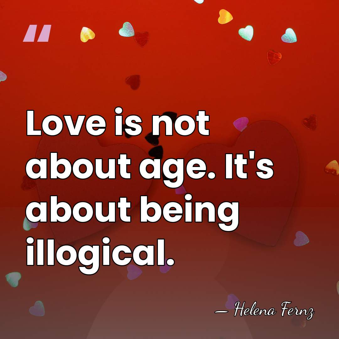 Love is not about age. It's about being illogical. - Helena Fernz