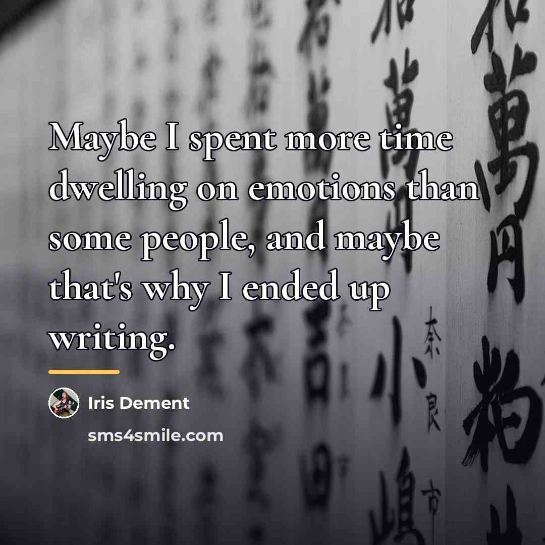“Maybe I spent more time dwelling on emotions than some…” quote by Iris Dement