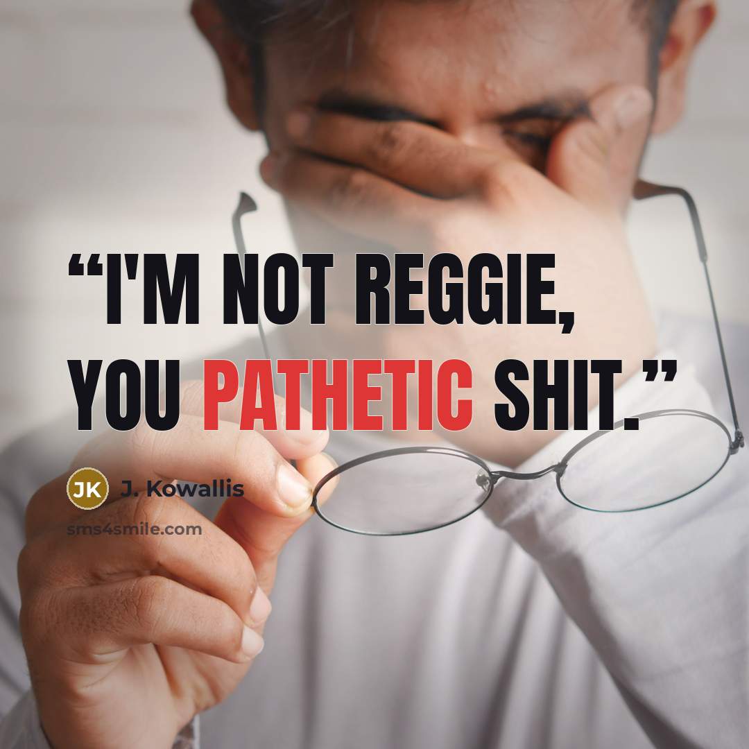 “I'm not Reggie, you pathetic shit.” quote by J. Kowallis