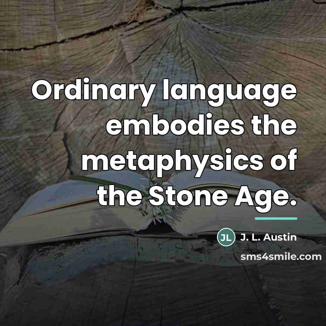 “Ordinary language embodies the metaphysics of the Stone Age.…” quote by J. L. Austin