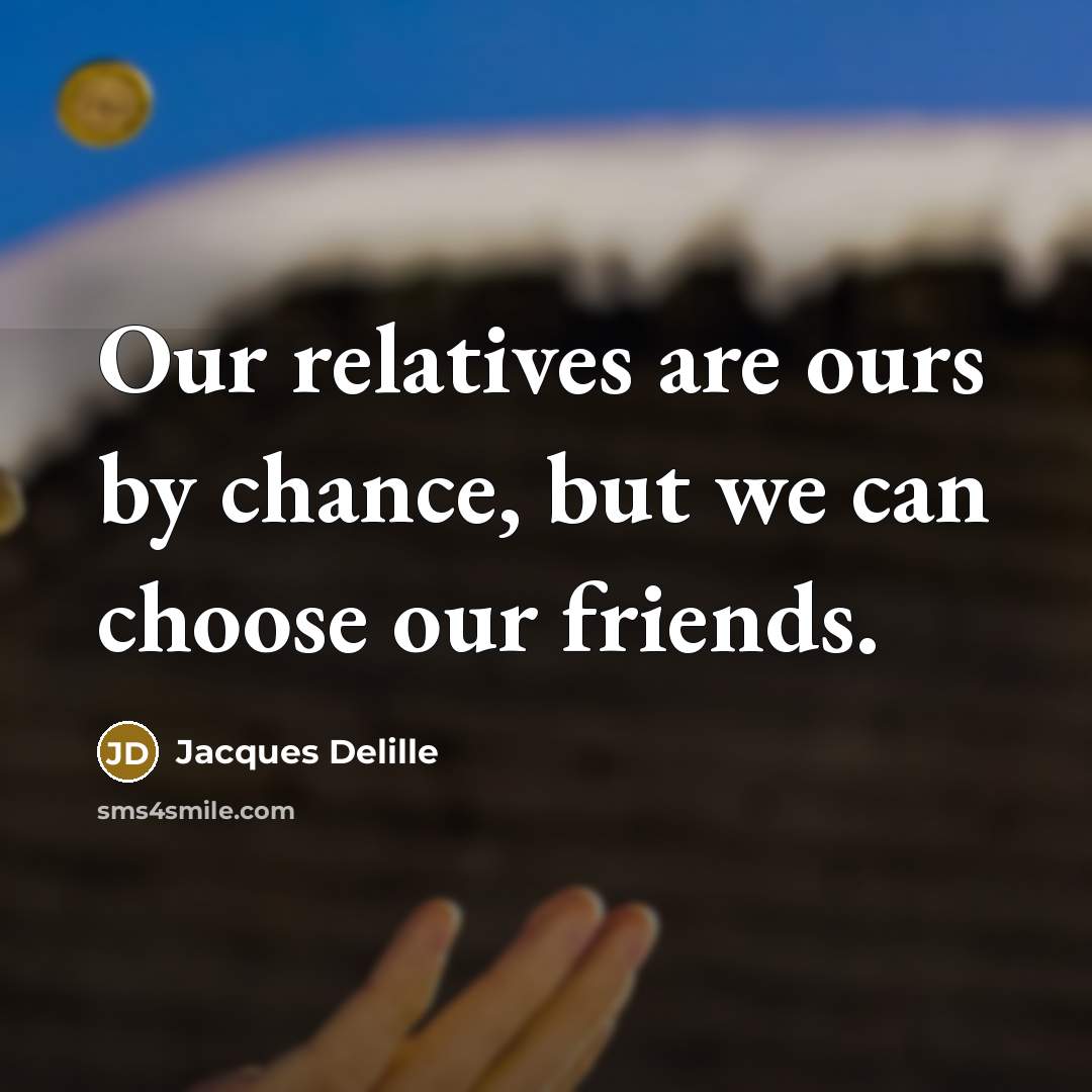 “Our relatives are ours by chance, but we can choose…” quote by Jacques Delille