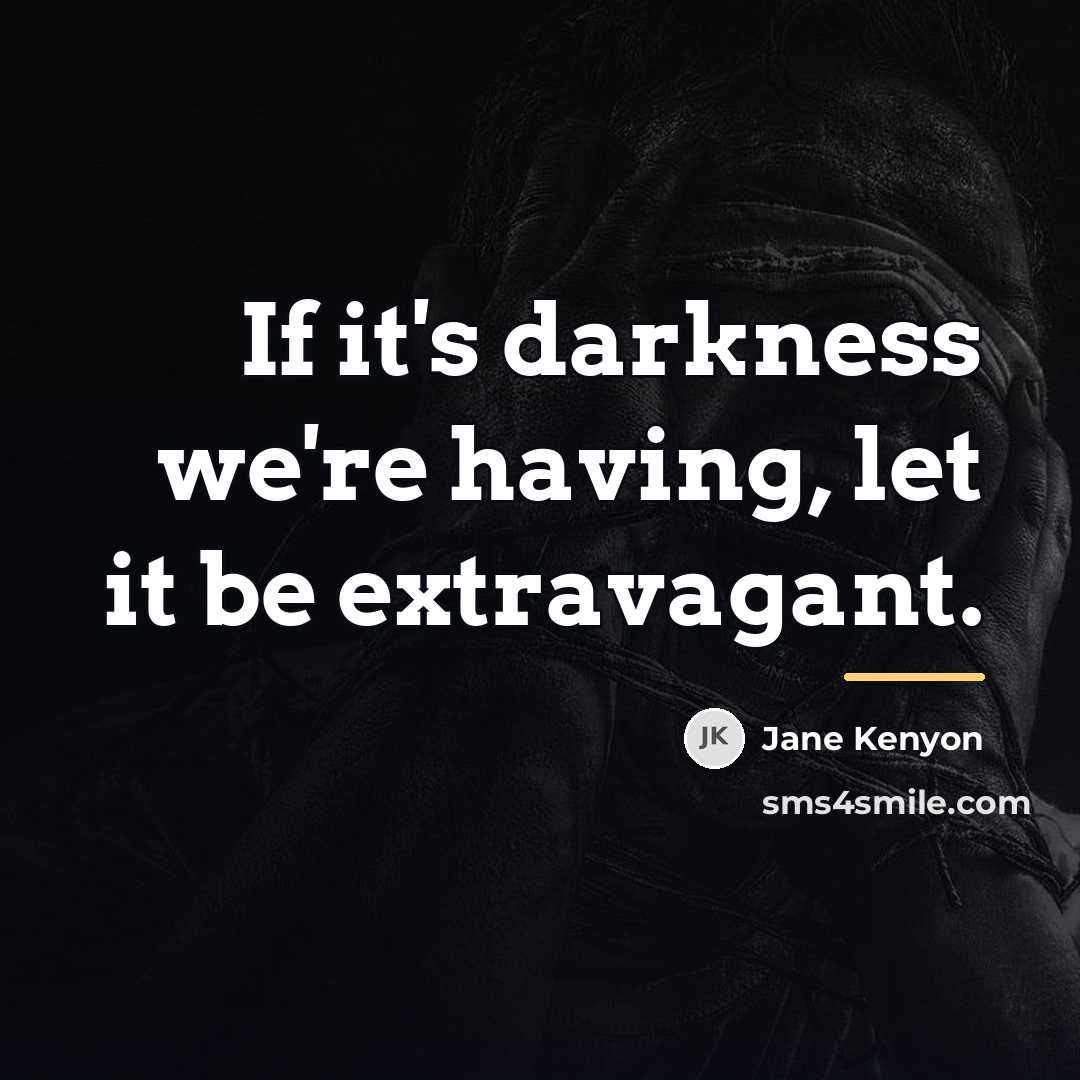“If it's darkness we're having, let it be extravagant.…” quote by Jane Kenyon