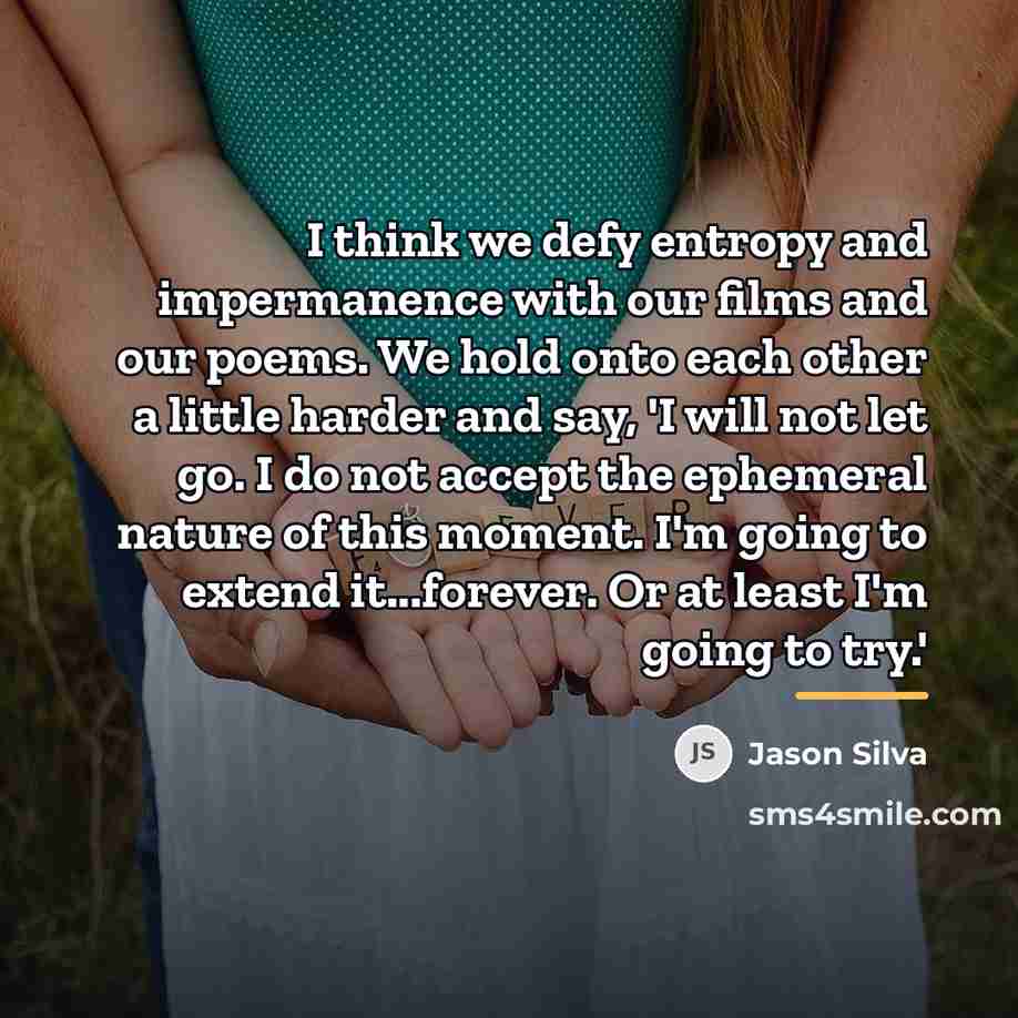 “I think we defy entropy and impermanence with our films…” quote by Jason Silva