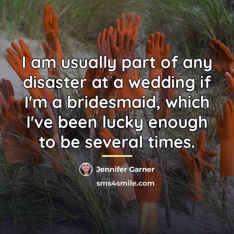 “I am usually part of any disaster at a wedding…” quote by Jennifer Garner