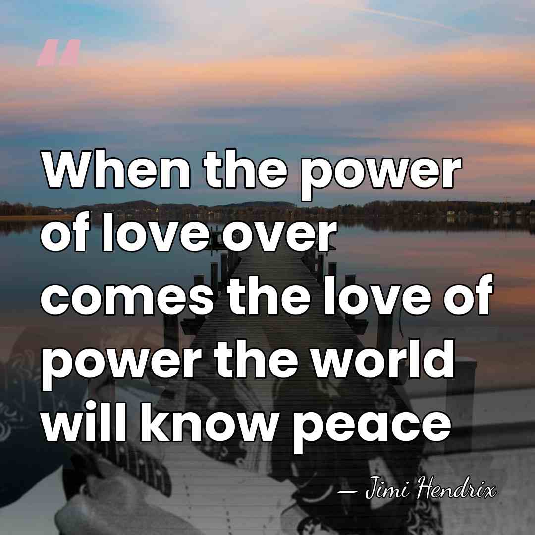 When the power of love over comes the love of power the&hellip; - Jimi Hendrix