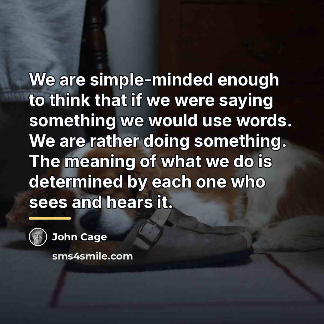 “We are simple-minded enough to think that if we were…” quote by John Cage