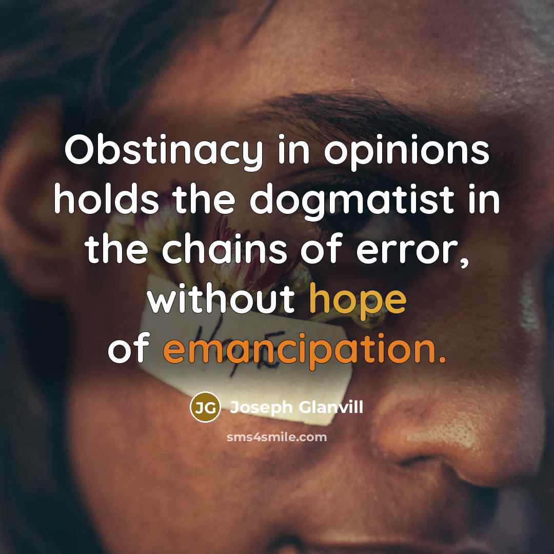 “Obstinacy in opinions holds the dogmatist in the chains of…” quote by Joseph Glanvill