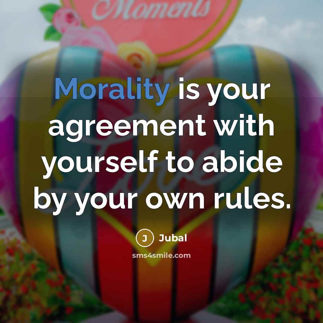 “Morality is your agreement with yourself to abide by your own rules.” quote by Jubal