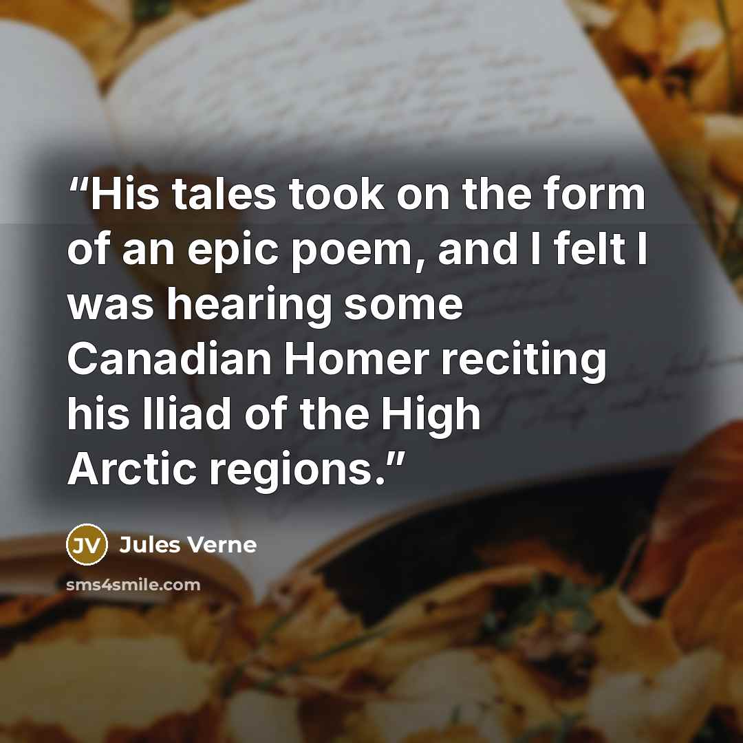 “His tales took on the form of an epic poem, and I felt I was hearing some Canadian Homer reciting his Iliad of the High Arctic regions.” quote by Jules Verne