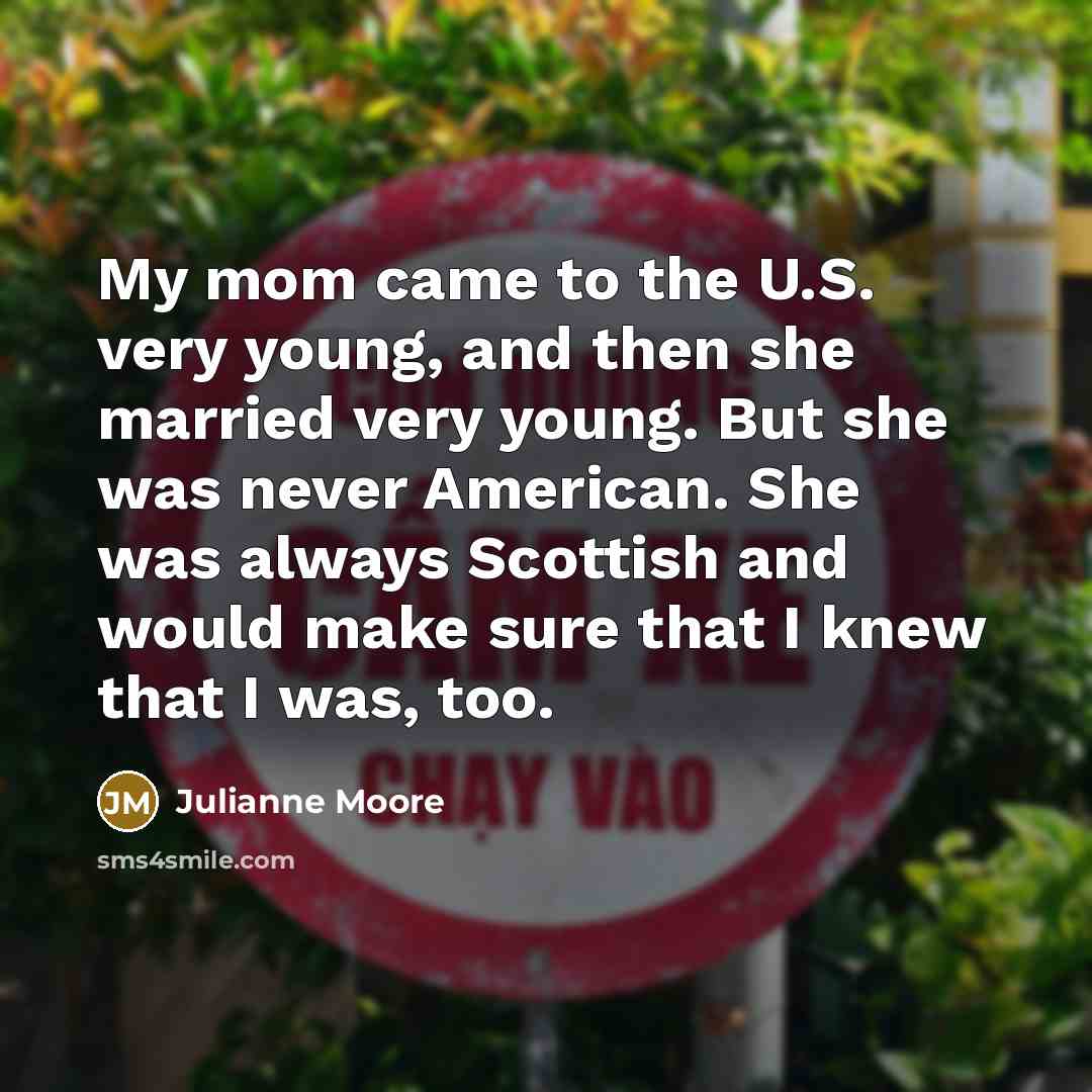 “My mom came to the U.S. very young, and then…” quote by Julianne Moore