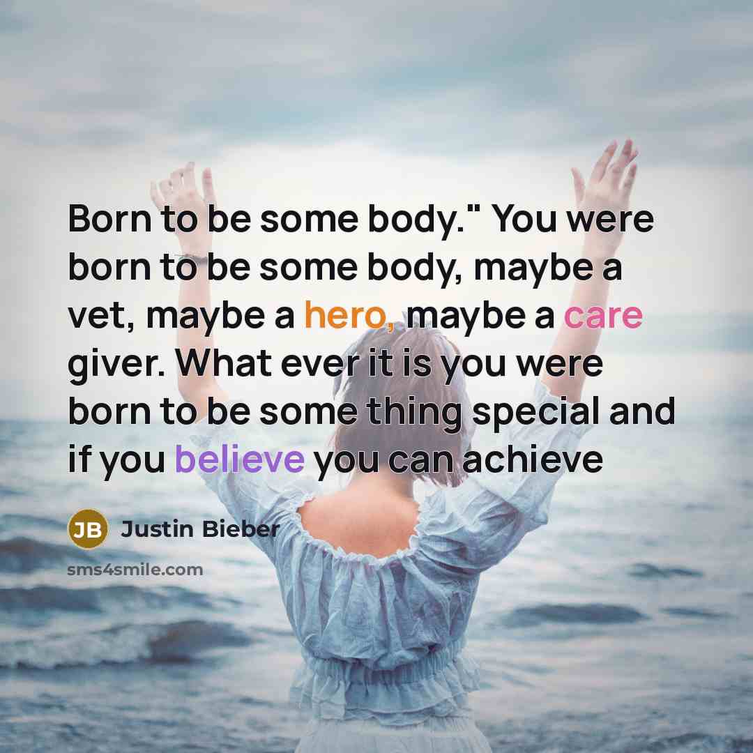 “Born to be some body." You were born to be…” quote by Justin Bieber