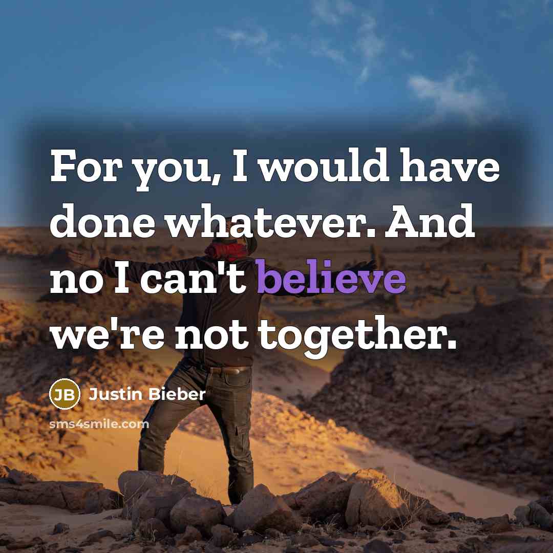 “For you, I would have done whatever. And no I can't believe we're not together.” quote by Justin Bieber