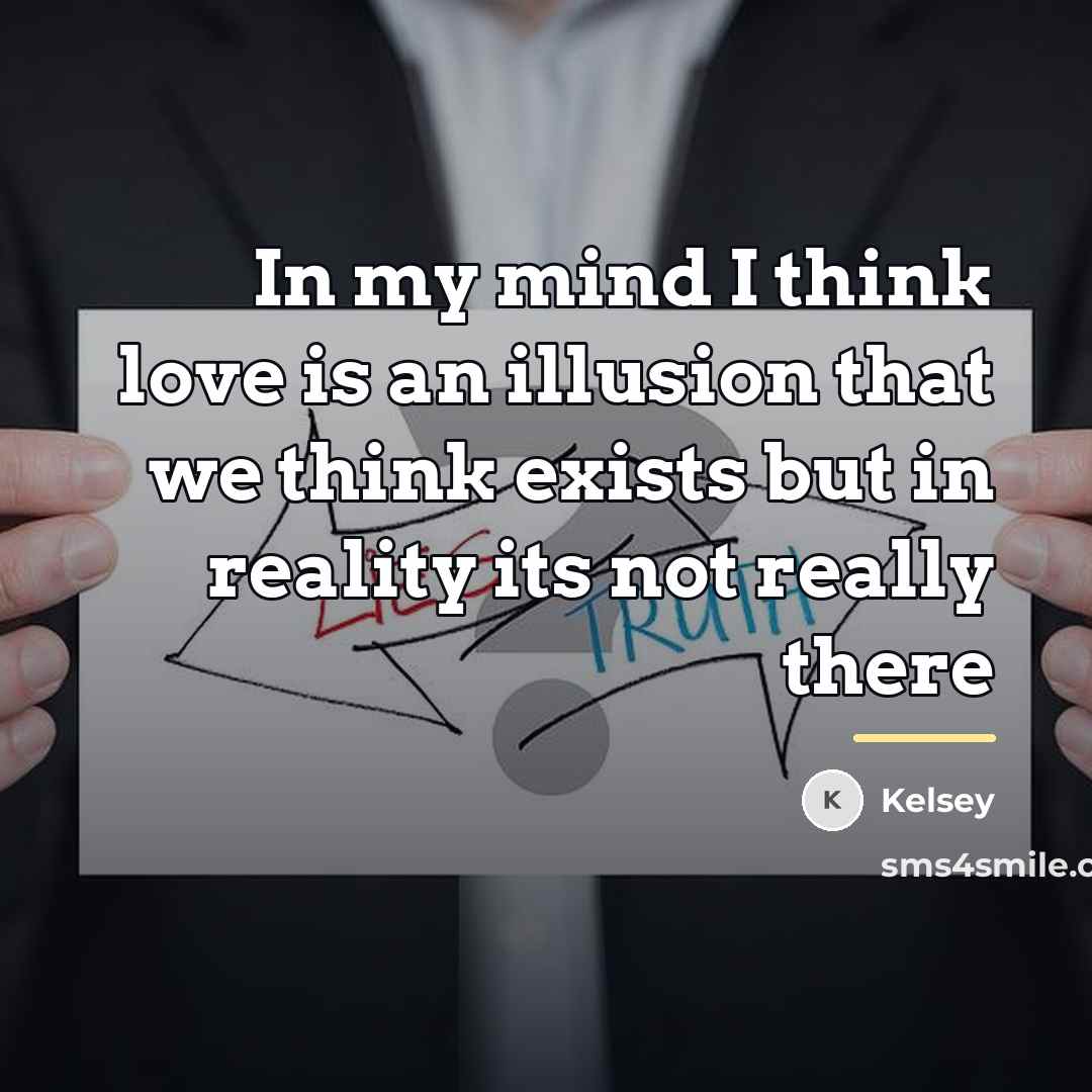 “In my mind I think love is an illusion that…” quote by Kelsey