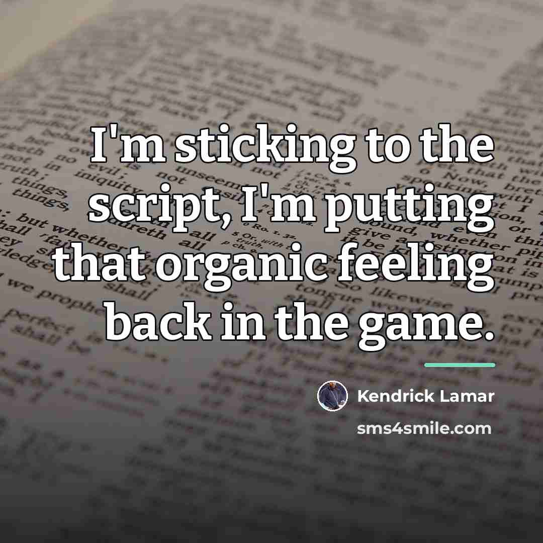 “I'm sticking to the script, I'm putting that organic feeling…” quote by Kendrick Lamar
