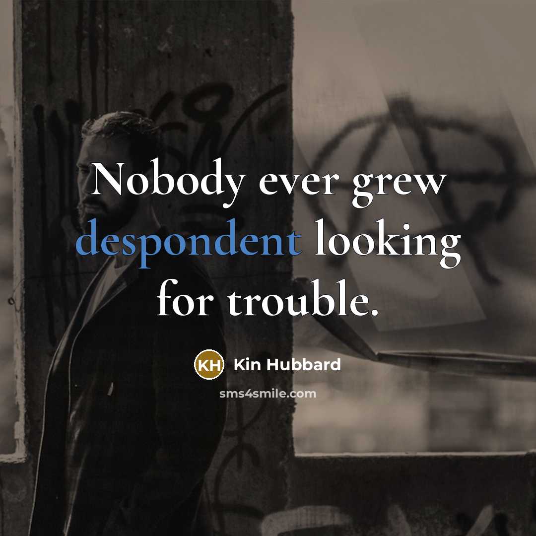 “Nobody ever grew despondent looking for trouble.…” quote by Kin Hubbard