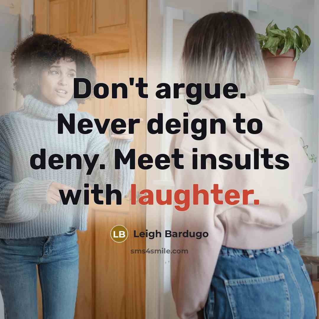 “Don't argue. Never deign to deny. Meet insults with laughter.…” quote by Leigh Bardugo