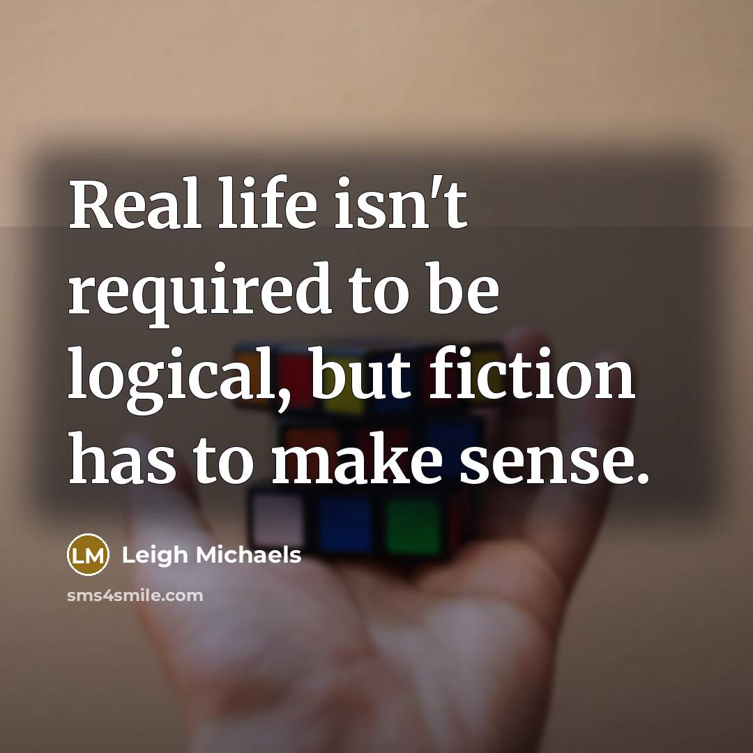 “Real life isn't required to be logical, but fiction has…” quote by Leigh Michaels