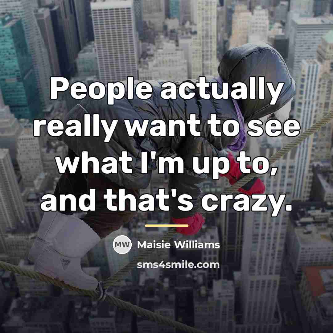 “People actually really want to see what I'm up to,…” quote by Maisie Williams