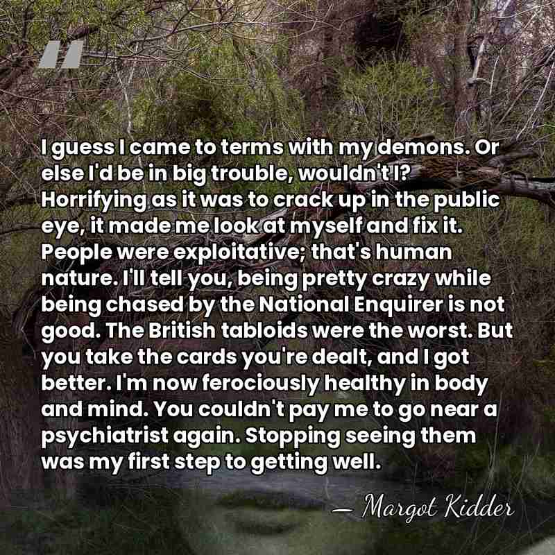 I guess I came to terms with my demons. Or else I'd&hellip; - Margot Kidder