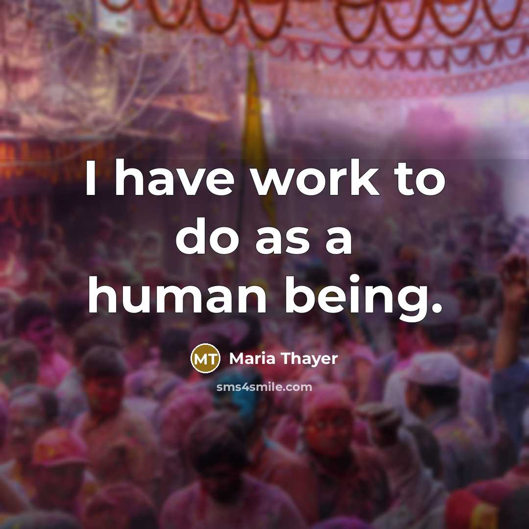 “I have work to do as a human being.…” quote by Maria Thayer