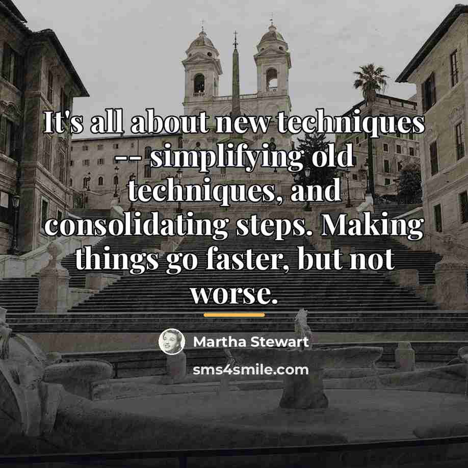 “It's all about new techniques -- simplifying old techniques, and…” quote by Martha Stewart