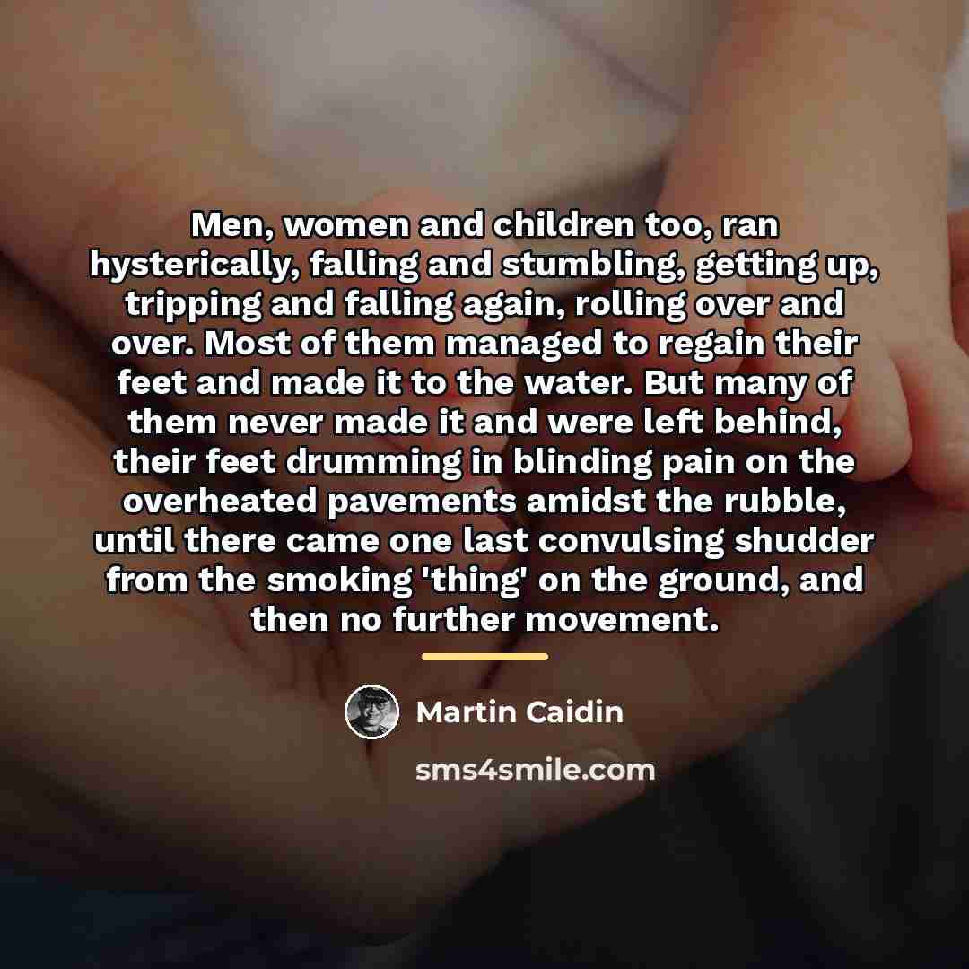 “Men, women and children too, ran hysterically, falling and stumbling,…” quote by Martin Caidin