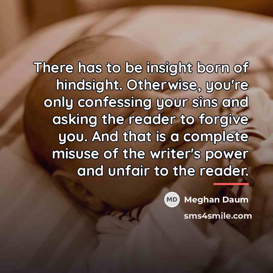 “There has to be insight born of hindsight. Otherwise, you're…” quote by Meghan Daum