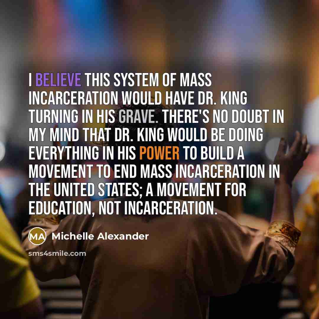 “I believe this system of mass incarceration would have Dr.…” quote by Michelle Alexander