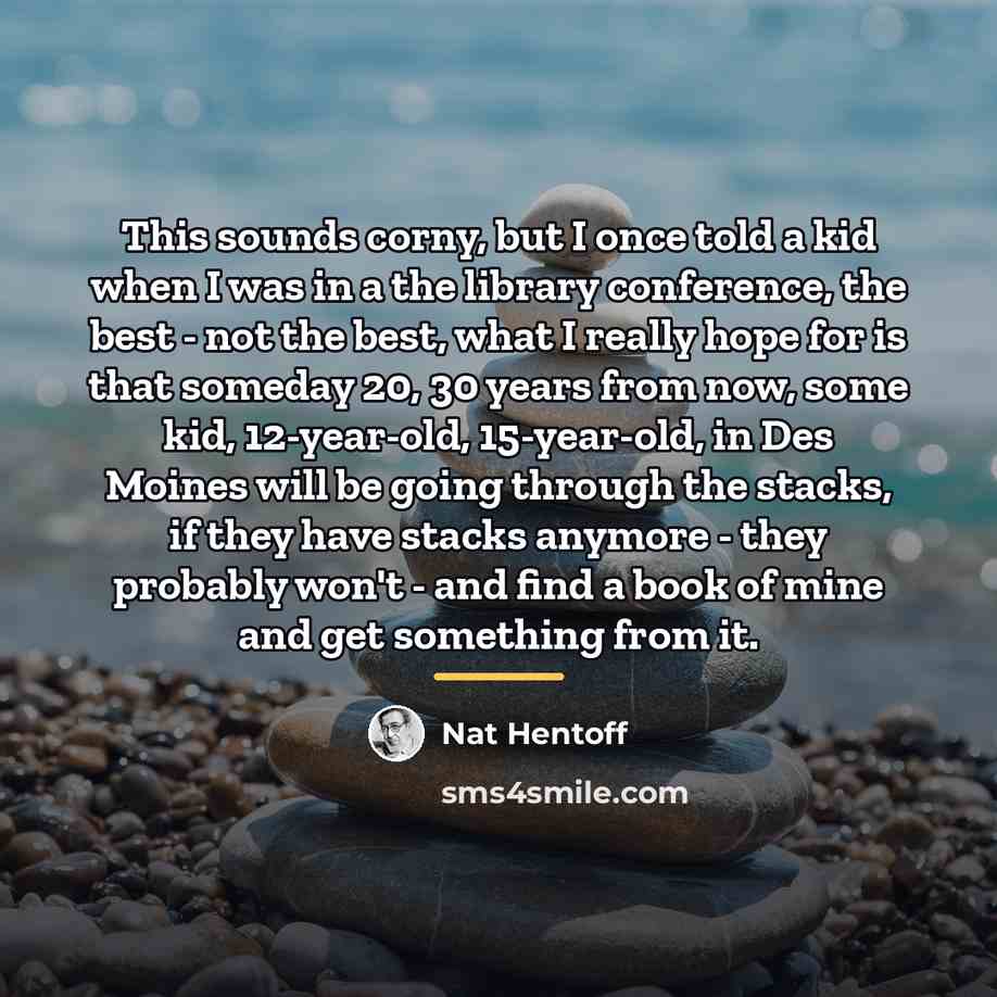 “This sounds corny, but I once told a kid when…” quote by Nat Hentoff
