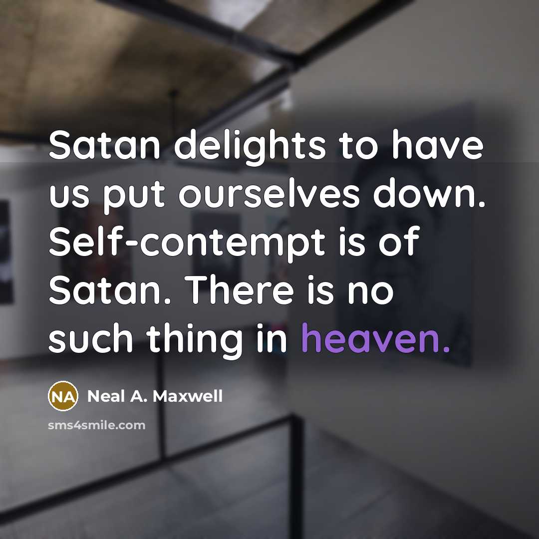 “Satan delights to have us put ourselves down. Self-contempt is…” quote by Neal A. Maxwell