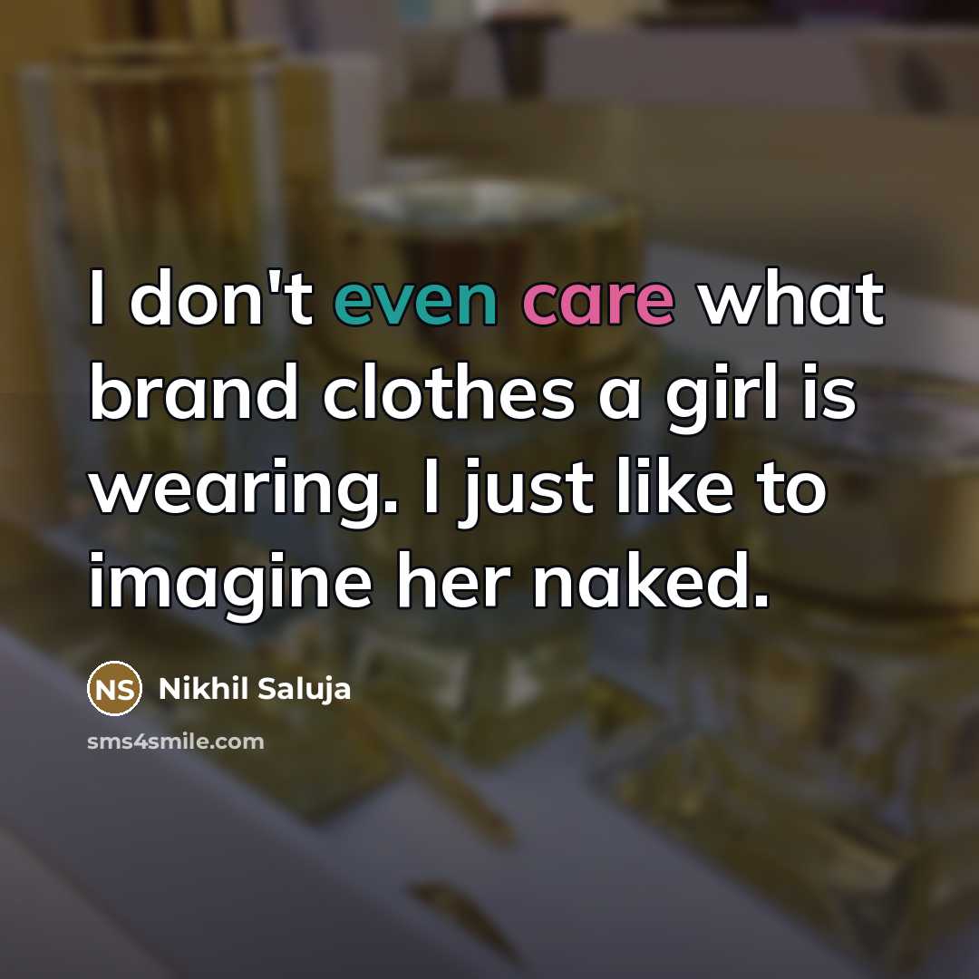 “I don't even care what brand clothes a girl is wearing. I just like to imagine her naked.” quote by Nikhil Saluja