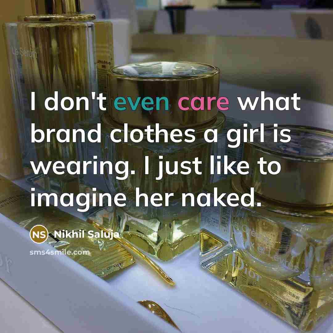 “I don't even care what brand clothes a girl is wearing. I just like to imagine her naked.” quote by Nikhil Saluja