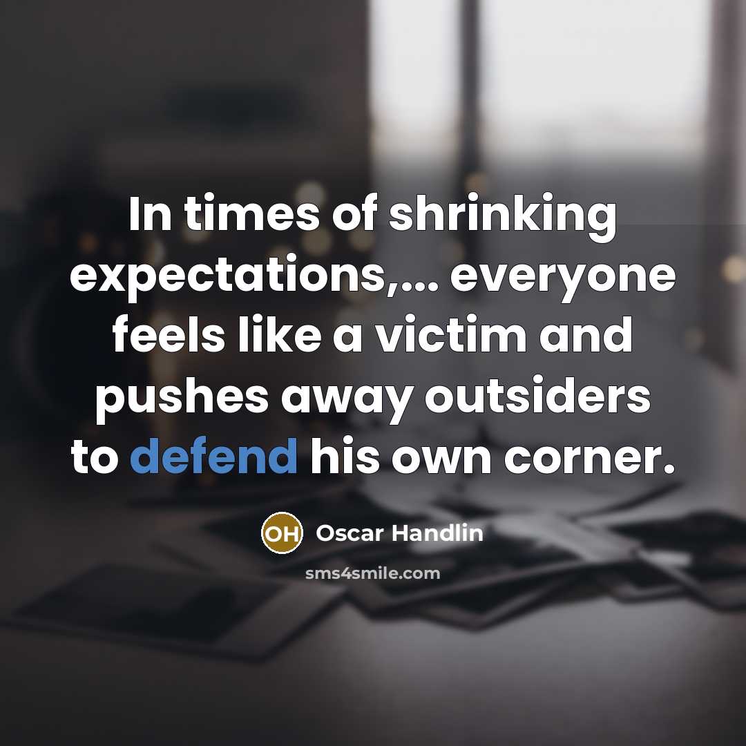 “In times of shrinking expectations,... everyone feels like a victim…” quote by Oscar Handlin