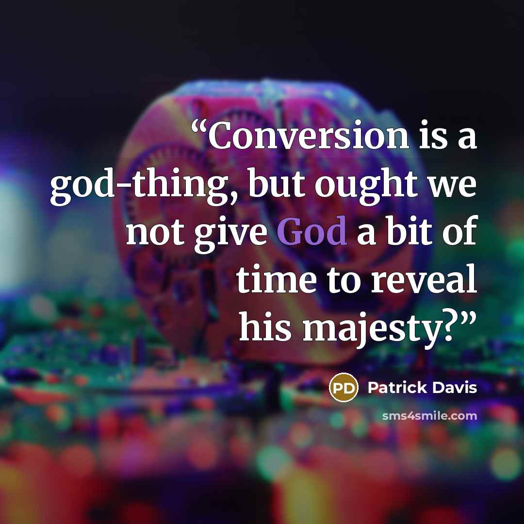 “Conversion is a god-thing, but ought we not give God a bit of time to reveal his majesty?” quote by Patrick Davis