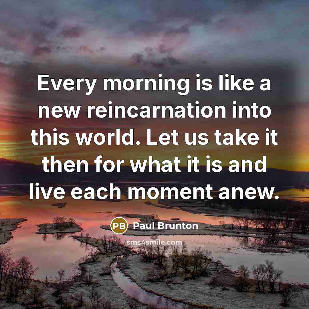 “Every morning is like a new reincarnation into this world.…” quote by Paul Brunton