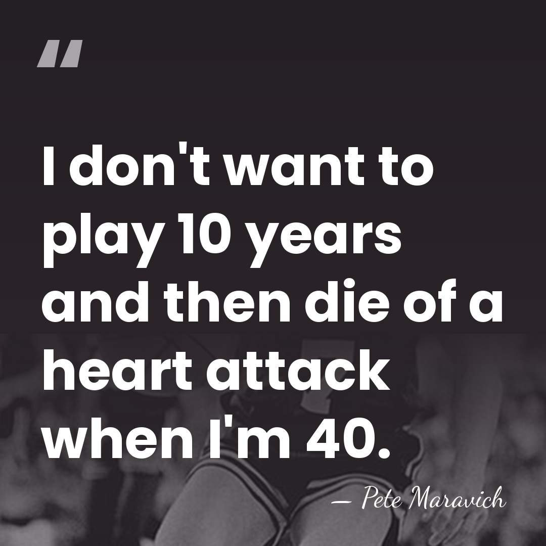 I don't want to play 10 years and then die of a&hellip; - Pete Maravich