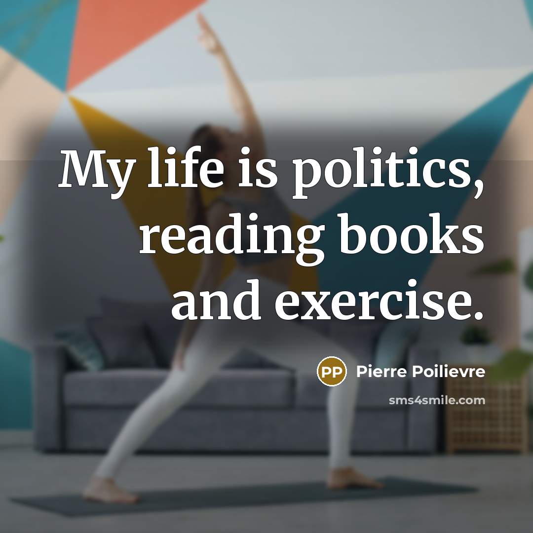 “My life is politics, reading books and exercise.…” quote by Pierre Poilievre