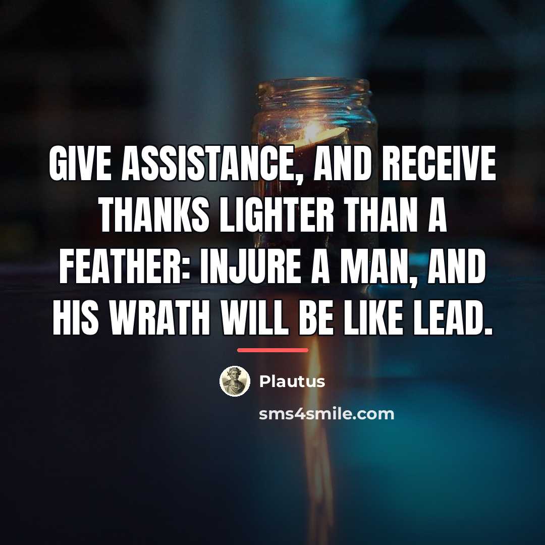 “Give assistance, and receive thanks lighter than a feather: injure…” quote by Plautus
