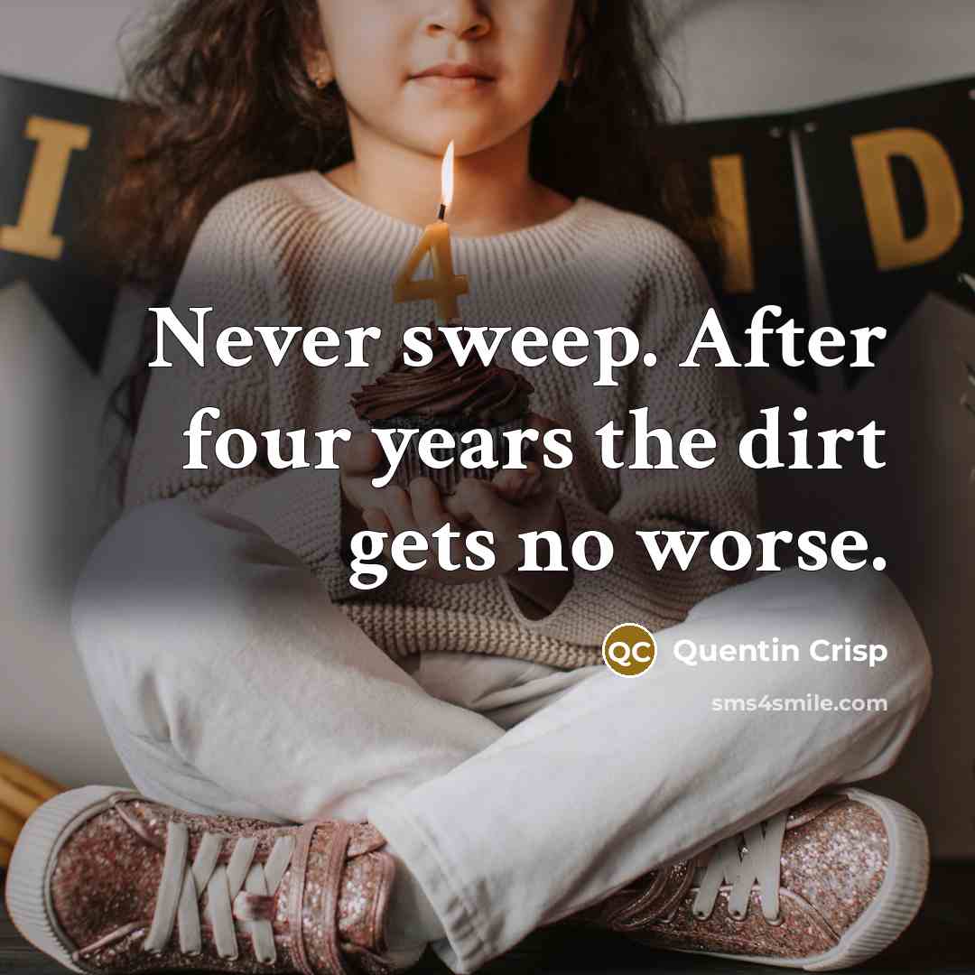 “Never sweep. After four years the dirt gets no worse.…” quote by Quentin Crisp