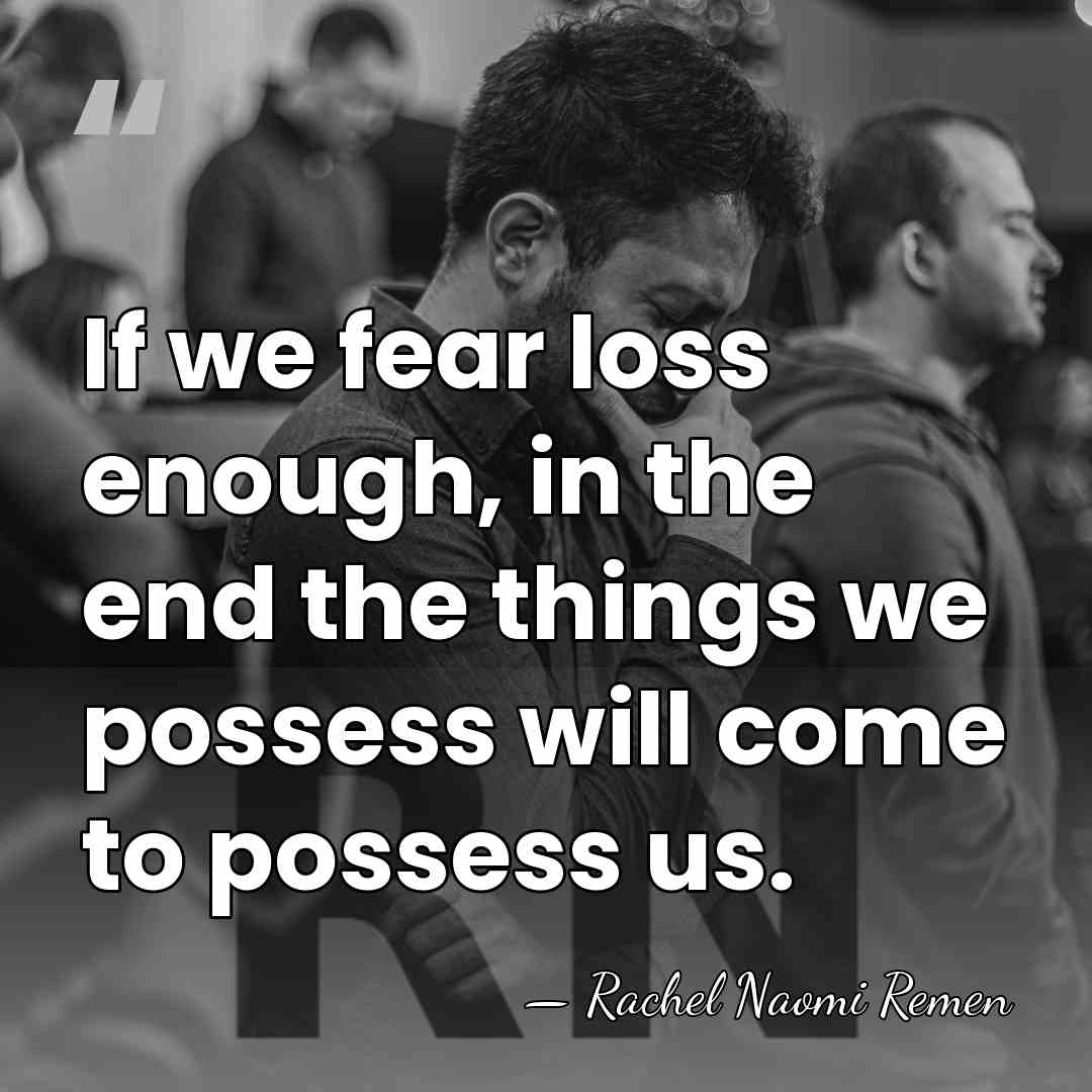 If we fear loss enough, in the end the things we possess&hellip; - Rachel Naomi Remen