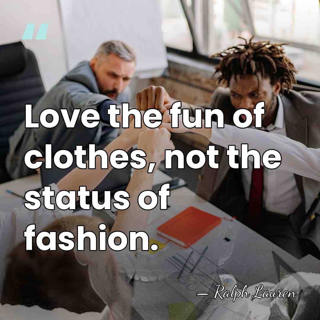 Love the fun of clothes, not the status of fashion. - Ralph Lauren