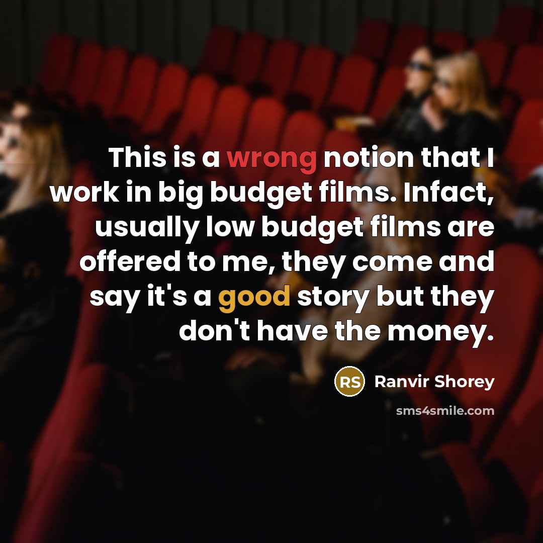 “This is a wrong notion that I work in big budget films. Infact, usually low budget films are offered to me, they come and say it's a good story but they don't have the money.” quote by Ranvir Shorey