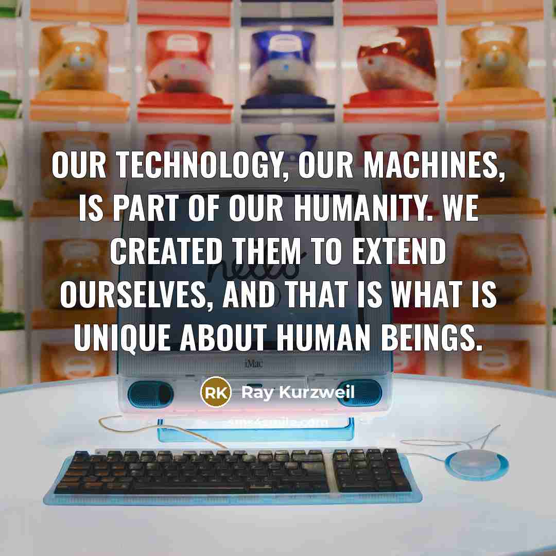 “Our technology, our machines, is part of our humanity. We…” quote by Ray Kurzweil