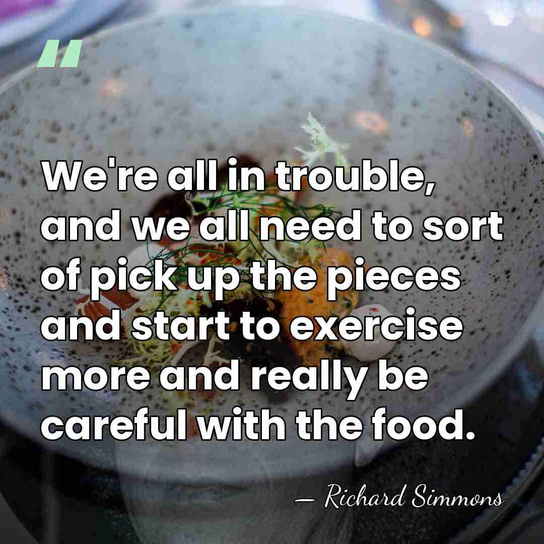We're all in trouble, and we all need to sort of pick&hellip; - Richard Simmons