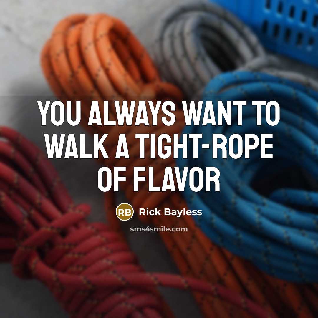 “You always want to walk a tight-rope of flavor…” quote by Rick Bayless