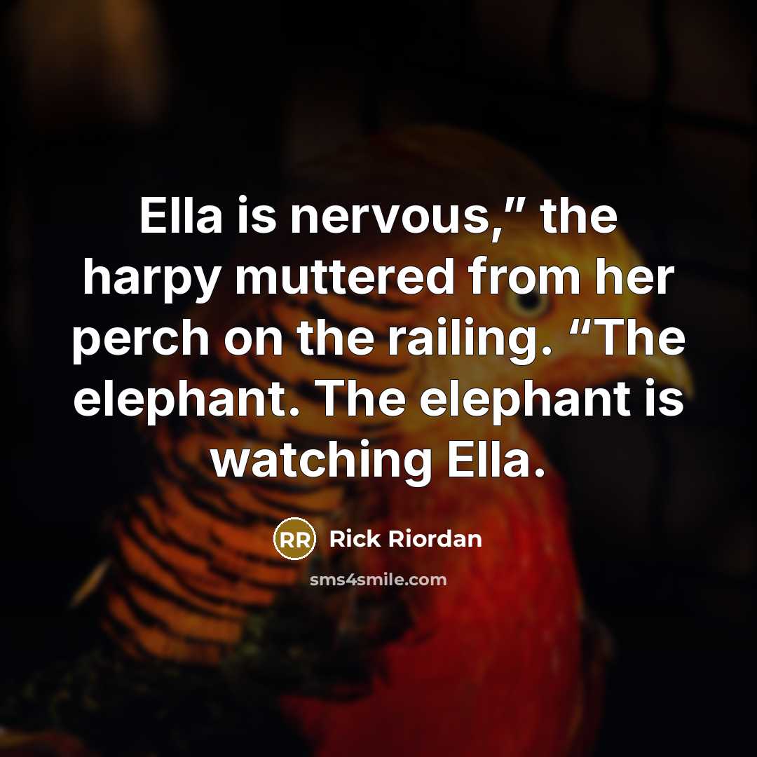 “Ella is nervous,” the harpy muttered from her perch on the railing. “The elephant. The elephant is watching Ella.” quote by Rick Riordan